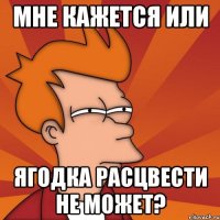 мне кажется или ягодка расцвести не может?