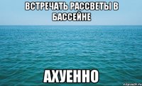 встречать рассветы в бассейне ахуенно