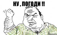 НУ , ПОГОДИ !!