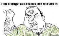 ЕСЛИ ВЫПАДУТ VALOR САПОГИ, ОНИ МОИ БЛЕЯТЬ!