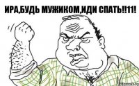 Ира,БУДЬ МУЖИКОМ,ИДИ СПАТЬ!!11!