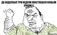 Да задолбал три недели хвастаешся новым IPhone 5