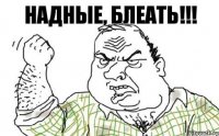 Надные, блеать!!!