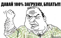 Давай 100% загрузку, блеать!!!