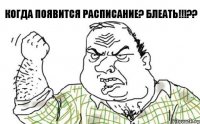 Когда появится расписание? блеать!!!??