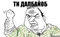 ти далбайоб