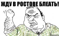 ЖДУ В РОСТОВЕ БЛЕАТЬ!