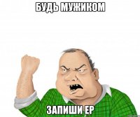 будь мужиком запиши ep