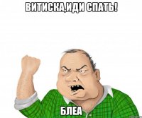 витиска,иди спать! блеа