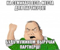 на семинаре есть места для партнеров! будь мужиком, выручай партнерш!