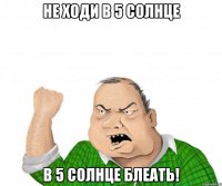 не ходи в 5 солнце в 5 солнце блеать!