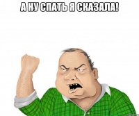 а ну спать я сказала! 