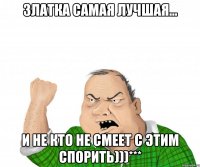 златка самая лучшая... и не кто не смеет с этим спорить)))***