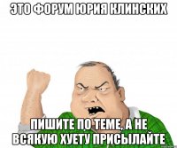 это форум юрия клинских пишите по теме, а не всякую хуету присылайте