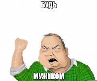 будь мужиком