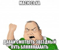 масюська давай смотреть звездный путь бляяяяаааать