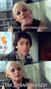 ЗАХОДИЛ СЕГОДНЯ В PRIME WORLD ЕЩЕ НЕТ ТАК ДАВАЙ ЗАХОДИ