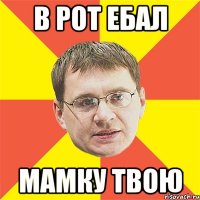 в рот ебал мамку твою