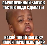 параллельный запуск тестов надо сделать! какой такой запуск? какой параллельный?