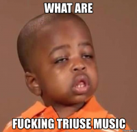 what are fucking triuse music