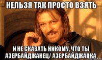 нельзя так просто взять и не сказать никому, что ты азербайджанец/ азербайджанка