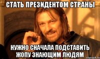 стать президентом страны нужно сначала подставить жопу знающим людям