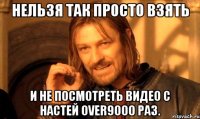 нельзя так просто взять и не посмотреть видео с настей over9000 раз.