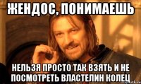 жендос, понимаешь нельзя просто так взять и не посмотреть властелин колец