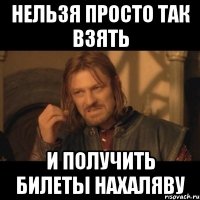 нельзя просто так взять и получить билеты нахаляву