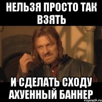 нельзя просто так взять и сделать сходу ахуенный баннер