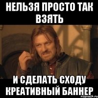 нельзя просто так взять и сделать сходу креативный баннер