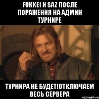 fukkei и saz после поражения на админ турнире турнира не будет!отключаем весь сервера