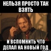 нельзя просто так взять и вспомнить что делал на новый год