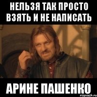 нельзя так просто взять и не написать арине пашенко