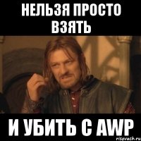 нельзя просто взять и убить с awp