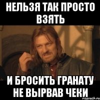 нельзя так просто взять и бросить гранату не вырвав чеки