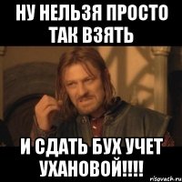 ну нельзя просто так взять и сдать бух учет ухановой!!!