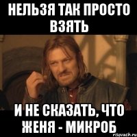 нельзя так просто взять и не сказать, что женя - микроб