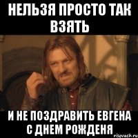 нельзя просто так взять и не поздравить евгена с днем рожденя