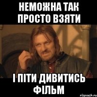 неможна так просто взяти і піти дивитись фільм