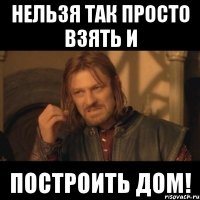 нельзя так просто взять и построить дом!