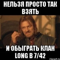 нельзя просто так взять и обыграть клан long в 7/42