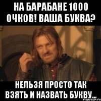 на барабане 1000 очков! ваша буква? нельзя просто так взять и назвать букву...