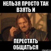 нельзя просто так взять и перестать общаться