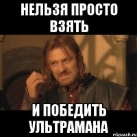 нельзя просто взять и победить ультрамана