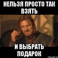 нельзя просто так взять и выбрать подарок