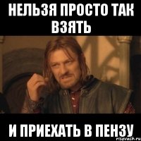 нельзя просто так взять и приехать в пензу