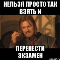 нельзя просто так взять и перенести экзамен