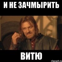 и не зачмырить витю