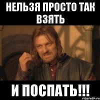 нельзя просто так взять и поспать!!!